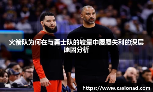 火箭队为何在与勇士队的较量中屡屡失利的深层原因分析