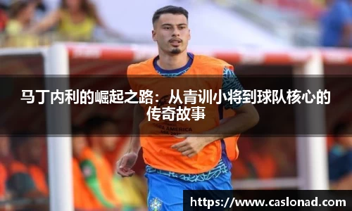 马丁内利的崛起之路：从青训小将到球队核心的传奇故事