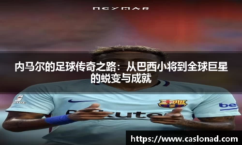 内马尔的足球传奇之路：从巴西小将到全球巨星的蜕变与成就